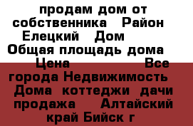 продам дом от собственника › Район ­ Елецкий › Дом ­ 112 › Общая площадь дома ­ 87 › Цена ­ 2 500 000 - Все города Недвижимость » Дома, коттеджи, дачи продажа   . Алтайский край,Бийск г.